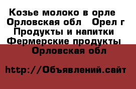 Козье молоко в орле - Орловская обл., Орел г. Продукты и напитки » Фермерские продукты   . Орловская обл.